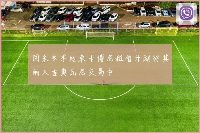 国米冬季结束卡博尼租借计划将其纳入吉奥瓦尼交易中