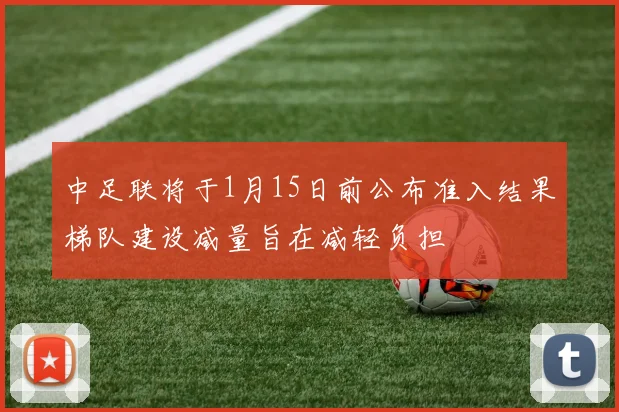 中足联将于1月15日前公布准入结果梯队建设减量旨在减轻负担