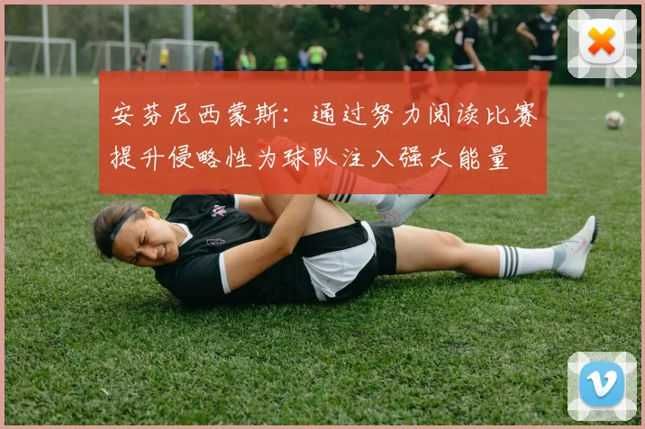 安芬尼西蒙斯：通过努力阅读比赛提升侵略性为球队注入强大能量