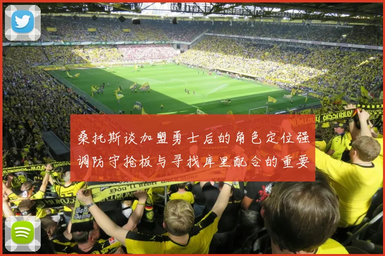 桑托斯谈加盟勇士后的角色定位强调防守抢板与寻找库里配合的重要性