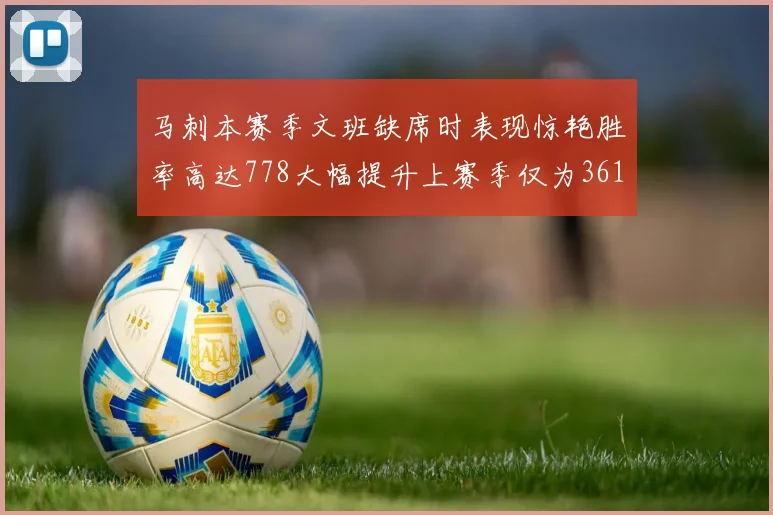 马刺本赛季文班缺席时表现惊艳胜率高达778大幅提升上赛季仅为361