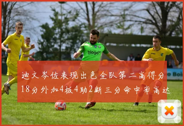 迪文岑佐表现出色全队第二高得分18分外加4板4助2断三分命中率高达44