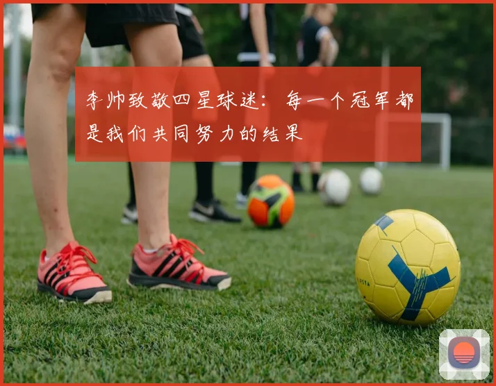 李帅致敬四星球迷：每一个冠军都是我们共同努力的结果