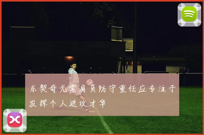 东契奇无需肩负防守重任应专注于发挥个人进攻才华