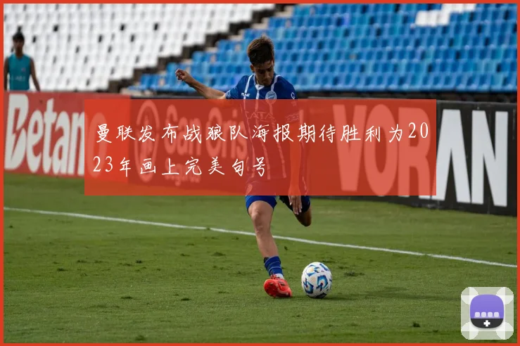 曼联发布战狼队海报期待胜利为2023年画上完美句号
