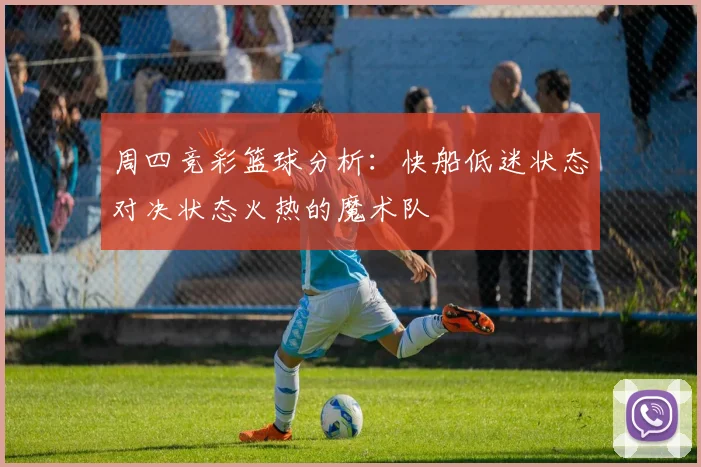 周四竞彩篮球分析：快船低迷状态对决状态火热的魔术队