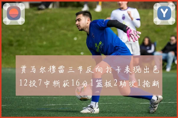 贾马尔穆雷三节反向打卡表现出色12投7中斩获16分1篮板2助攻1抢断