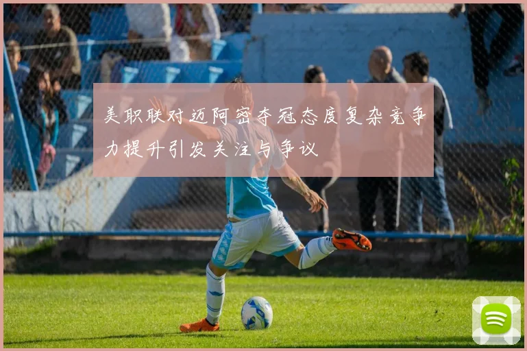 美职联对迈阿密夺冠态度复杂竞争力提升引发关注与争议