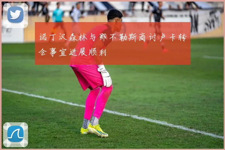 诺丁汉森林与那不勒斯商讨卢卡转会事宜进展顺利