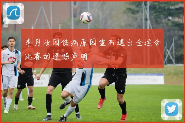 李月汝因伤病原因宣布退出全运会比赛的遗憾声明