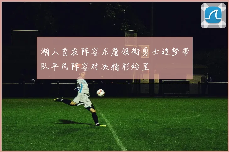 湖人首发阵容东詹领衔勇士追梦带队平民阵容对决精彩纷呈